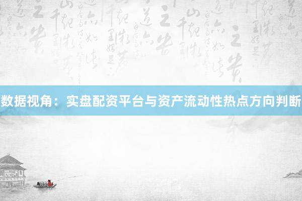 数据视角：实盘配资平台与资产流动性热点方向判断