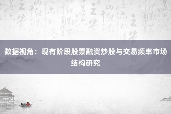 数据视角：现有阶段股票融资炒股与交易频率市场结构研究