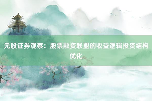 元股证券观察：股票融资联盟的收益逻辑投资结构优化