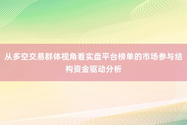 从多空交易群体视角看实盘平台榜单的市场参与结构资金驱动分析
