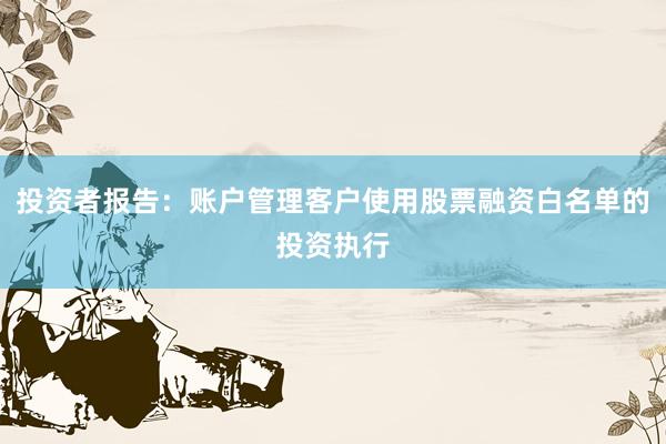 投资者报告：账户管理客户使用股票融资白名单的投资执行