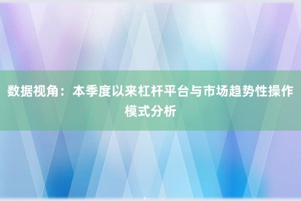 数据视角：本季度以来杠杆平台与市场趋势性操作模式分析
