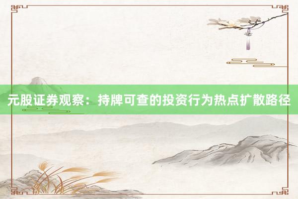 元股证券观察：持牌可查的投资行为热点扩散路径
