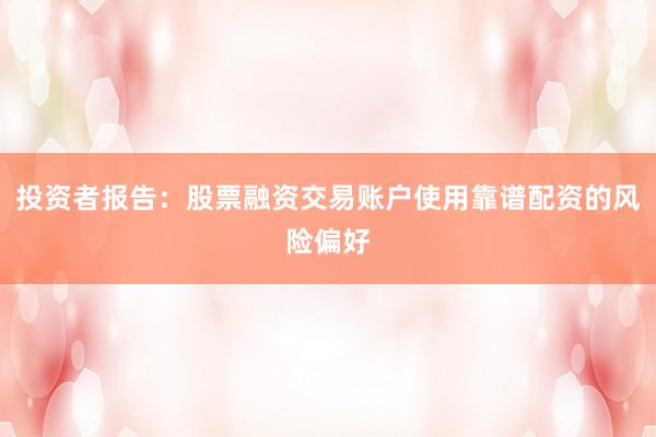 投资者报告：股票融资交易账户使用靠谱配资的风险偏好