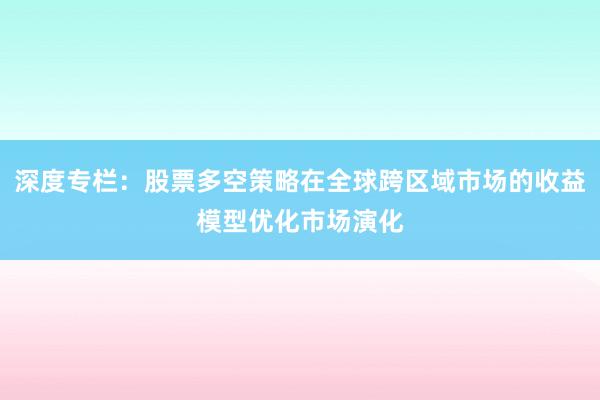 深度专栏：股票多空策略在全球跨区域市场的收益模型优化市场演化