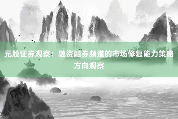 元股证券观察：融资融券频道的市场修复能力策略方向观察