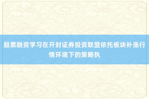 股票融资学习在开封证券投资联盟依托板块补涨行情环境下的策略执