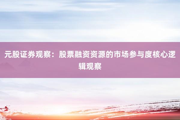 元股证券观察：股票融资资源的市场参与度核心逻辑观察