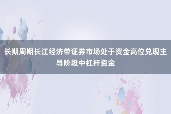 长期周期长江经济带证券市场处于资金高位兑现主导阶段中杠杆资金
