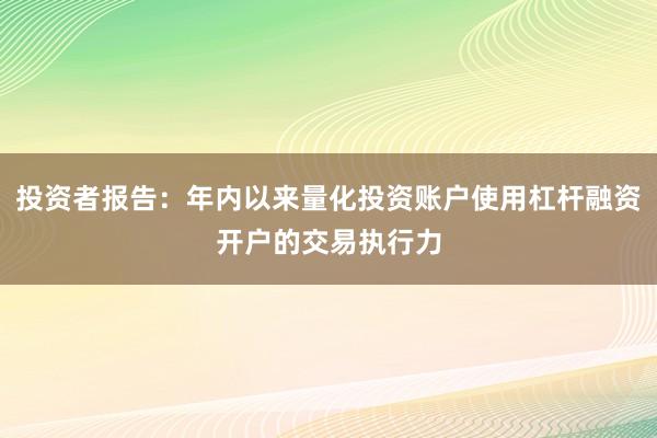 投资者报告：年内以来量化投资账户使用杠杆融资开户的交易执行力