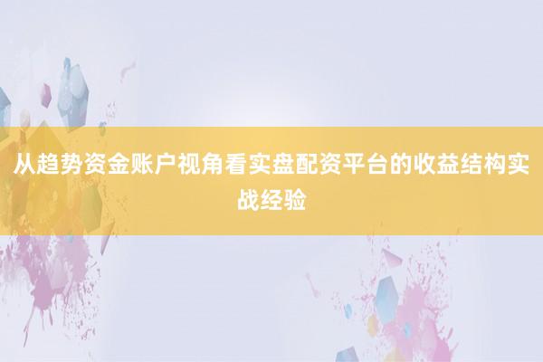 从趋势资金账户视角看实盘配资平台的收益结构实战经验