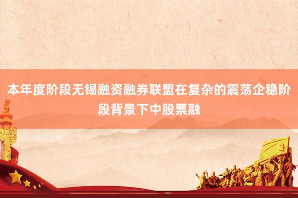 本年度阶段无锡融资融券联盟在复杂的震荡企稳阶段背景下中股票融