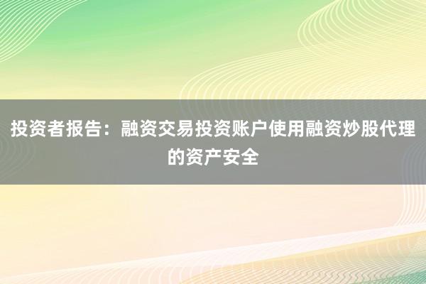 投资者报告：融资交易投资账户使用融资炒股代理的资产安全
