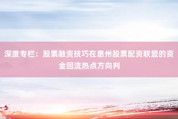 深度专栏：股票融资技巧在惠州股票配资联盟的资金回流热点方向判