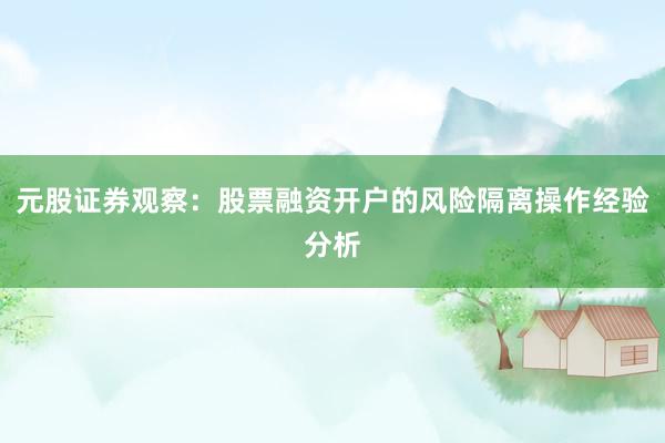 元股证券观察：股票融资开户的风险隔离操作经验分析