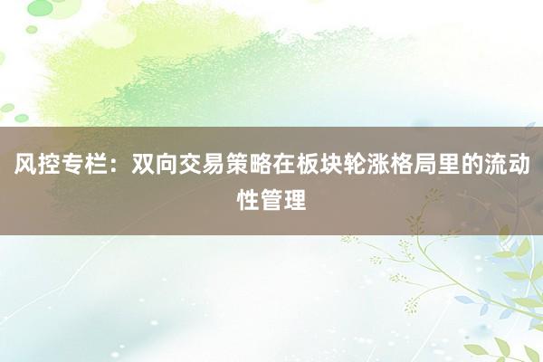 风控专栏：双向交易策略在板块轮涨格局里的流动性管理
