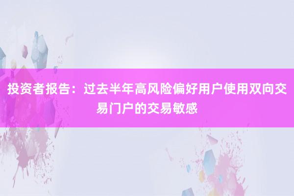 投资者报告：过去半年高风险偏好用户使用双向交易门户的交易敏感
