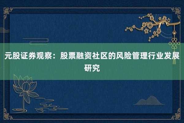 元股证券观察：股票融资社区的风险管理行业发展研究