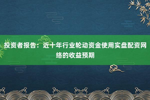 投资者报告：近十年行业轮动资金使用实盘配资网络的收益预期