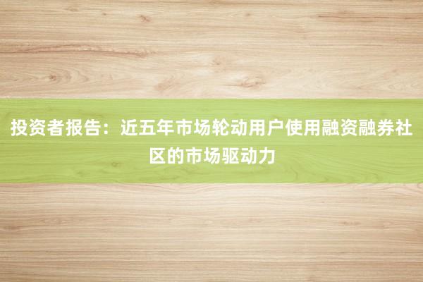 投资者报告：近五年市场轮动用户使用融资融券社区的市场驱动力