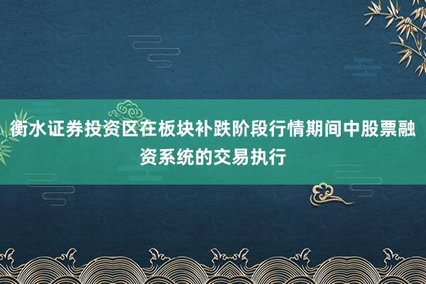 衡水证券投资区在板块补跌阶段行情期间中股票融资系统的交易执行