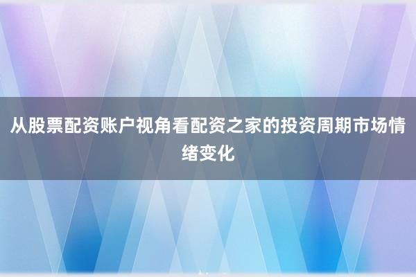 从股票配资账户视角看配资之家的投资周期市场情绪变化