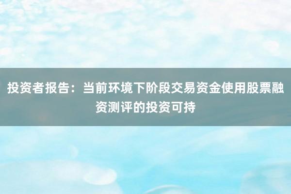 投资者报告：当前环境下阶段交易资金使用股票融资测评的投资可持