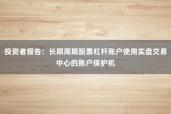投资者报告：长期周期股票杠杆账户使用实盘交易中心的账户保护机