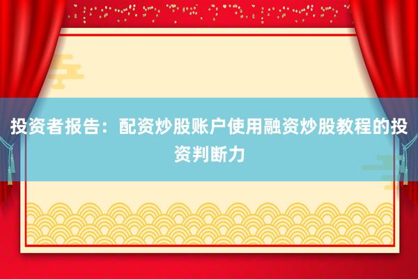 投资者报告：配资炒股账户使用融资炒股教程的投资判断力