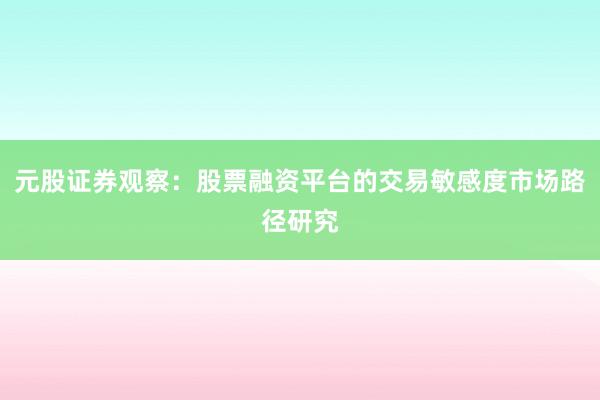 元股证券观察：股票融资平台的交易敏感度市场路径研究