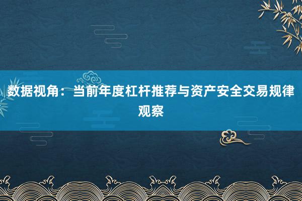 数据视角：当前年度杠杆推荐与资产安全交易规律观察