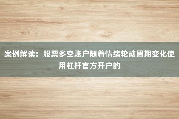 案例解读：股票多空账户随着情绪轮动周期变化使用杠杆官方开户的