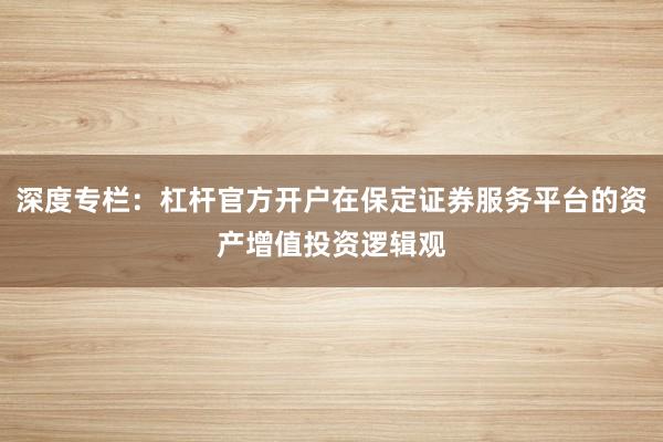深度专栏：杠杆官方开户在保定证券服务平台的资产增值投资逻辑观