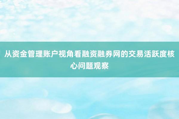 从资金管理账户视角看融资融券网的交易活跃度核心问题观察