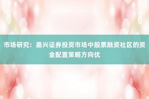 市场研究：嘉兴证券投资市场中股票融资社区的资金配置策略方向优