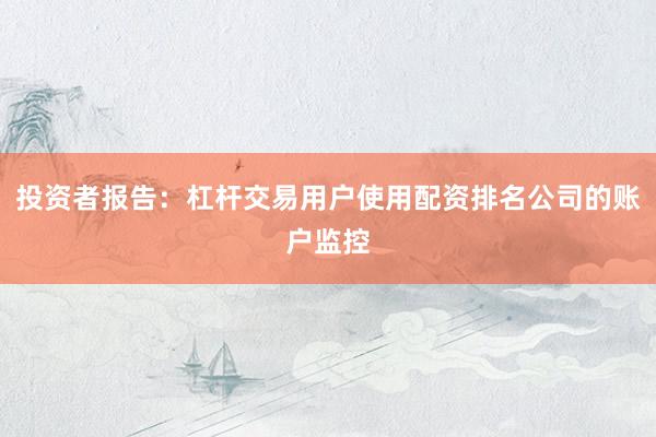 投资者报告：杠杆交易用户使用配资排名公司的账户监控