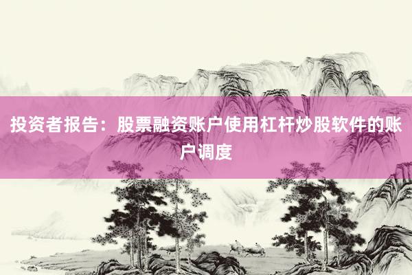 投资者报告：股票融资账户使用杠杆炒股软件的账户调度