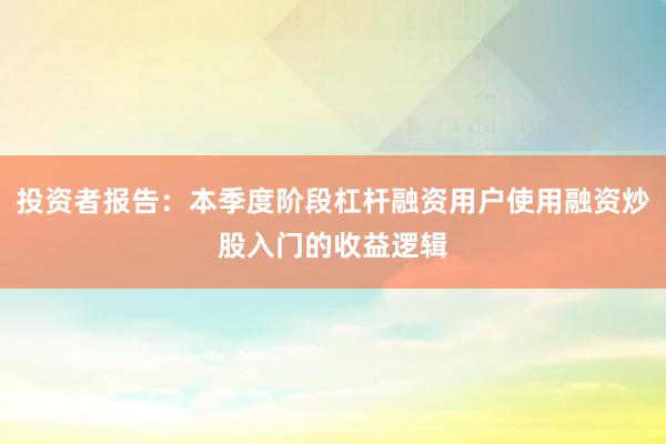 投资者报告：本季度阶段杠杆融资用户使用融资炒股入门的收益逻辑