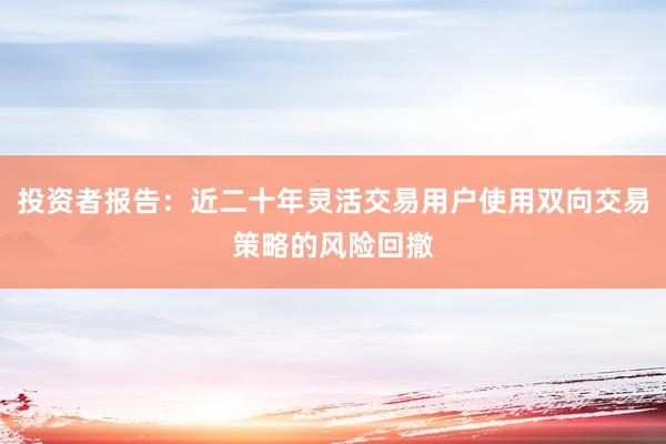 投资者报告：近二十年灵活交易用户使用双向交易策略的风险回撤
