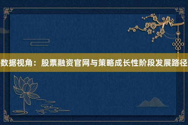 数据视角：股票融资官网与策略成长性阶段发展路径