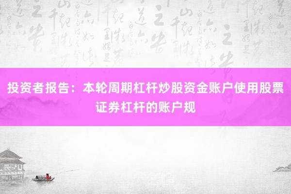 投资者报告：本轮周期杠杆炒股资金账户使用股票证券杠杆的账户规