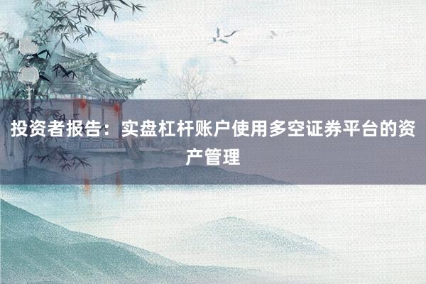 投资者报告：实盘杠杆账户使用多空证券平台的资产管理