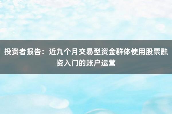 投资者报告：近九个月交易型资金群体使用股票融资入门的账户运营