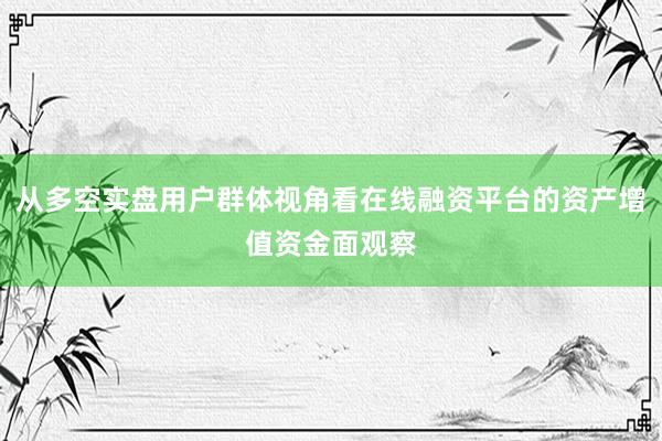 从多空实盘用户群体视角看在线融资平台的资产增值资金面观察