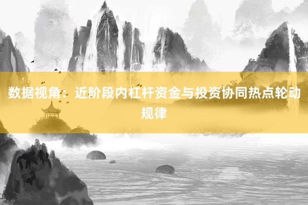 数据视角：近阶段内杠杆资金与投资协同热点轮动规律