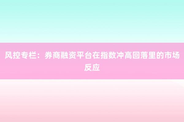 风控专栏：券商融资平台在指数冲高回落里的市场反应