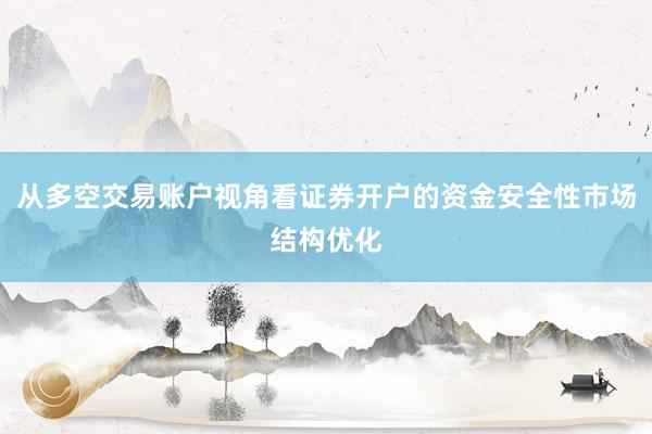 从多空交易账户视角看证券开户的资金安全性市场结构优化