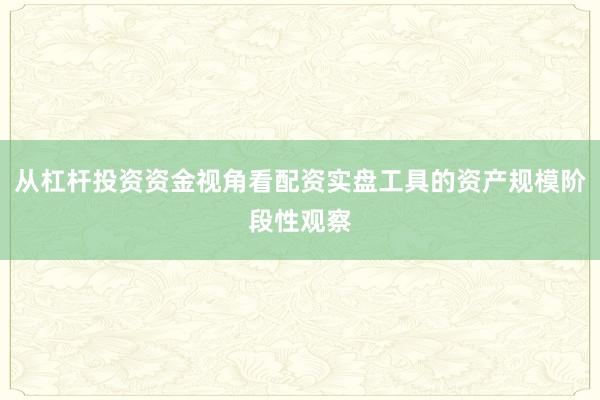 从杠杆投资资金视角看配资实盘工具的资产规模阶段性观察