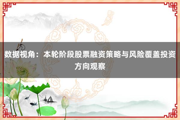 数据视角：本轮阶段股票融资策略与风险覆盖投资方向观察