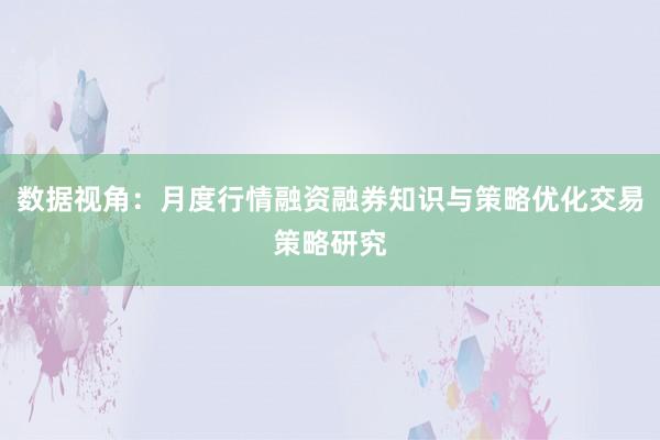 数据视角：月度行情融资融券知识与策略优化交易策略研究